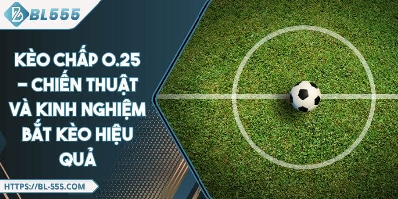 Kèo Chấp 0.25 - Chiến Thuật và Kinh Nghiệm Bắt Kèo Hiệu Quả