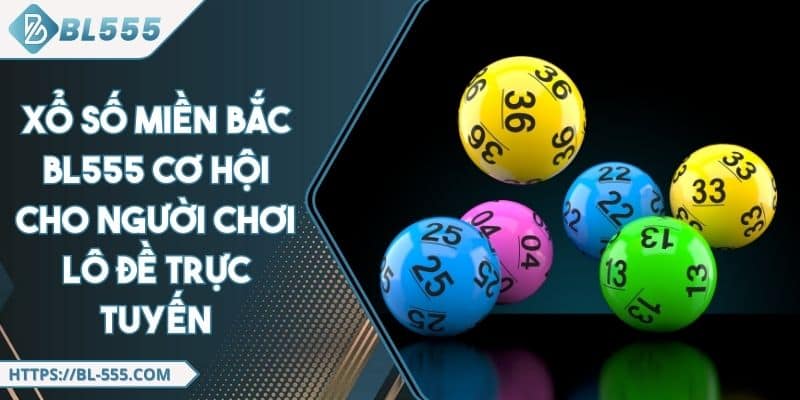 Xổ Số Miền Bắc BL555 - Cơ Hội Cho Người Chơi Lô Đề Trực Tuyến