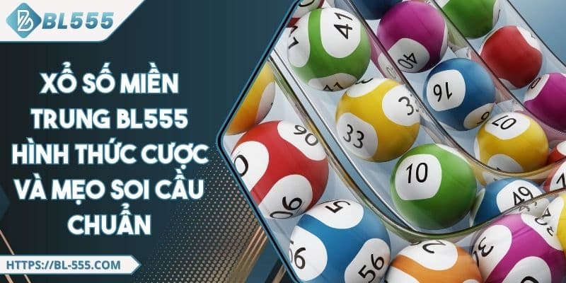 Xổ Số Miền Trung BL555 - Mẹo Soi Cầu Chuẩn Với Nhiều Hình Thức