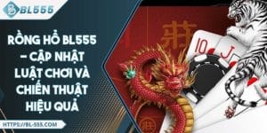 Rồng Hổ BL555 - Cập Nhật Luật Chơi Và Chiến Thuật Hiệu Quả