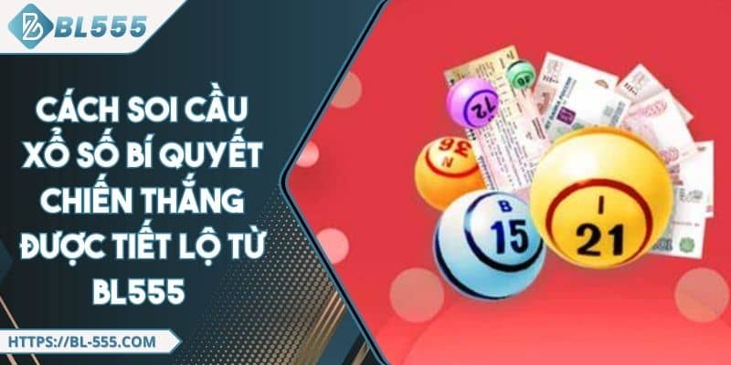 Cách Soi Cầu Xổ Số - Bí Quyết Chiến Thắng Được Từ BL555