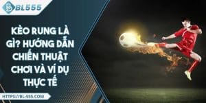 Kèo Rung Là Gì? Hướng Dẫn Chiến Thuật Chơi Và Ví Dụ Thực Tế